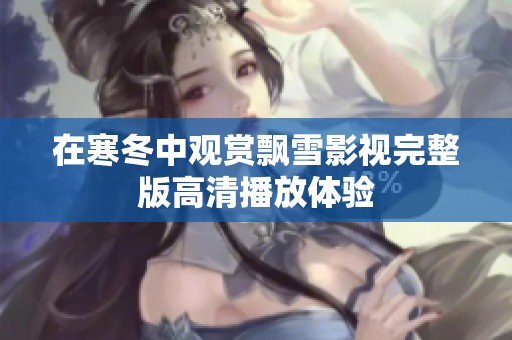 在寒冬中观赏飘雪影视完整版高清播放体验