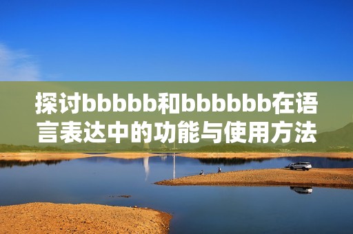 探讨bbbbb和bbbbbb在语言表达中的功能与使用方法
