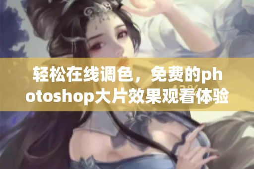轻松在线调色，免费的photoshop大片效果观看体验