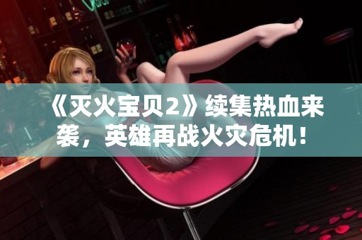 《灭火宝贝2》续集热血来袭，英雄再战火灾危机！