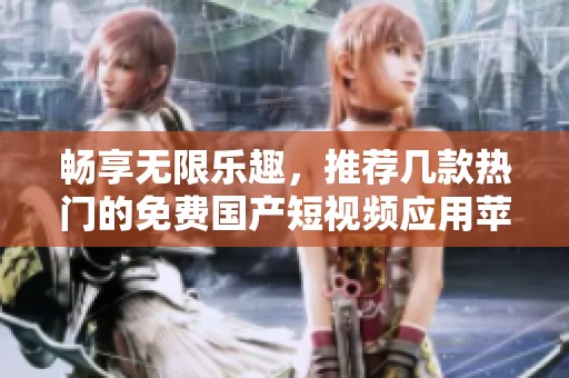 畅享无限乐趣，推荐几款热门的免费国产短视频应用苹果版