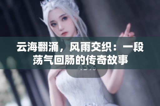 云海翻涌，风雨交织：一段荡气回肠的传奇故事
