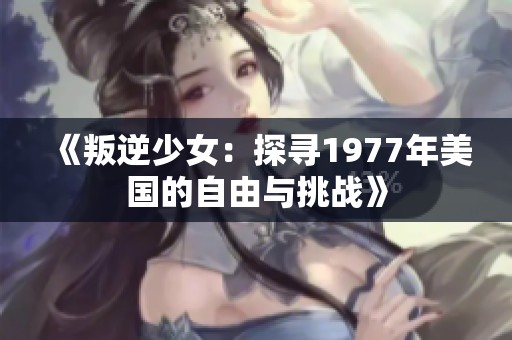 《叛逆少女：探寻1977年美国的自由与挑战》