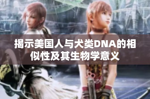 揭示美国人与犬类DNA的相似性及其生物学意义