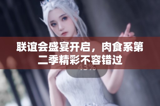 联谊会盛宴开启，肉食系第二季精彩不容错过