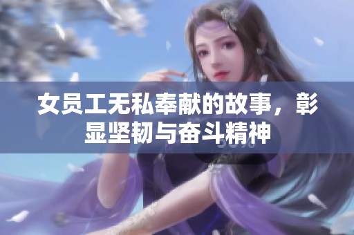 女员工无私奉献的故事，彰显坚韧与奋斗精神