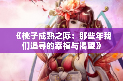 《桃子成熟之际：那些年我们追寻的幸福与渴望》