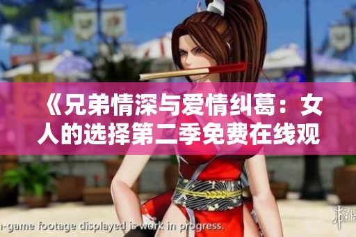 《兄弟情深与爱情纠葛：女人的选择第二季免费在线观看》