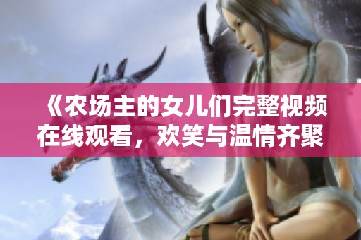 《农场主的女儿们完整视频在线观看，欢笑与温情齐聚》