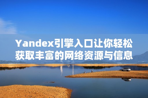 Yandex引擎入口让你轻松获取丰富的网络资源与信息