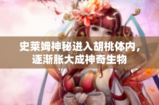 史莱姆神秘进入胡桃体内，逐渐胀大成神奇生物