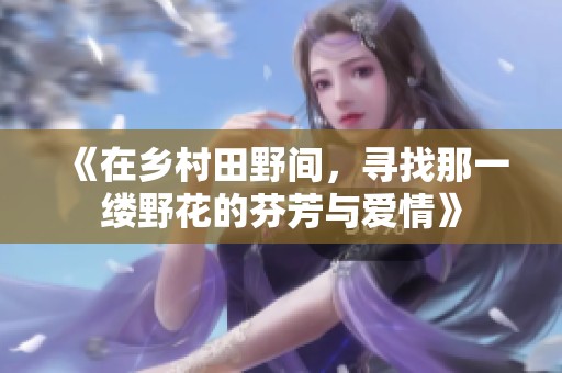 《在乡村田野间，寻找那一缕野花的芬芳与爱情》