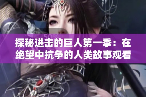 探秘进击的巨人第一季：在绝望中抗争的人类故事观看指南