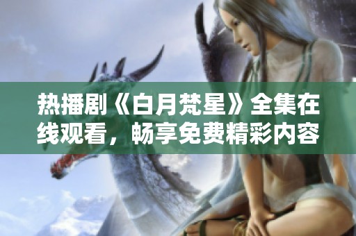 热播剧《白月梵星》全集在线观看，畅享免费精彩内容