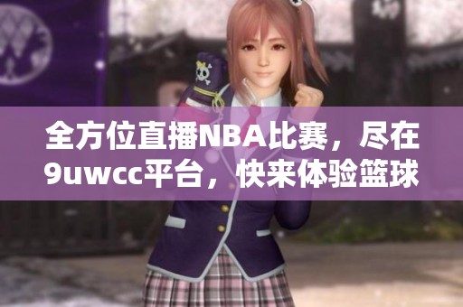 全方位直播NBA比赛，尽在9uwcc平台，快来体验篮球盛宴!