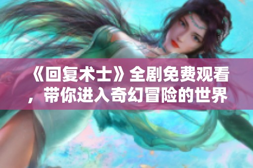 《回复术士》全剧免费观看，带你进入奇幻冒险的世界！