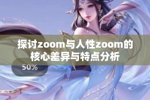 探讨zoom与人性zoom的核心差异与特点分析