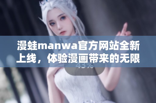 漫蛙manwa官方网站全新上线，体验漫画带来的无限乐趣