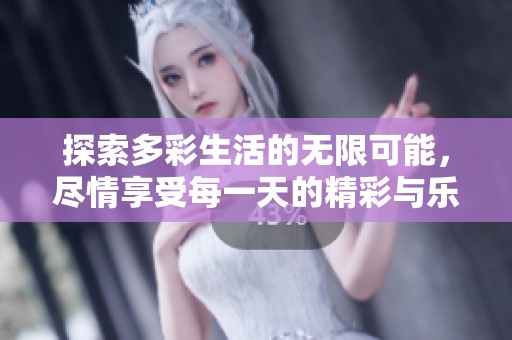 探索多彩生活的无限可能，尽情享受每一天的精彩与乐趣