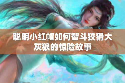 聪明小红帽如何智斗狡猾大灰狼的惊险故事