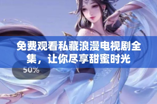 免费观看私藏浪漫电视剧全集，让你尽享甜蜜时光