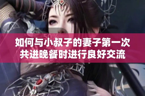 如何与小叔子的妻子第一次共进晚餐时进行良好交流