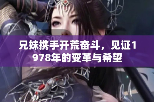 兄妹携手开荒奋斗，见证1978年的变革与希望