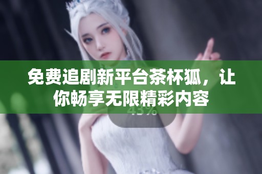 免费追剧新平台茶杯狐，让你畅享无限精彩内容