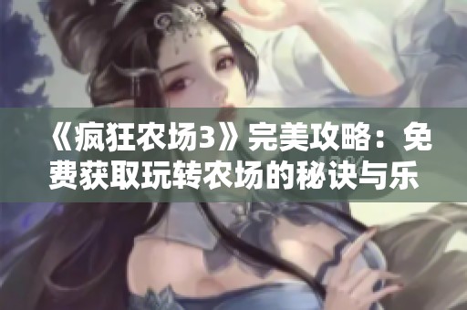《疯狂农场3》完美攻略：免费获取玩转农场的秘诀与乐趣