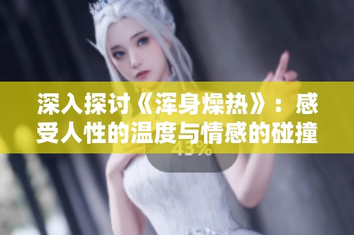 深入探讨《浑身燥热》：感受人性的温度与情感的碰撞