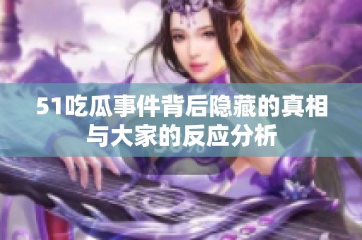 51吃瓜事件背后隐藏的真相与大家的反应分析