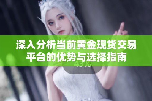深入分析当前黄金现货交易平台的优势与选择指南