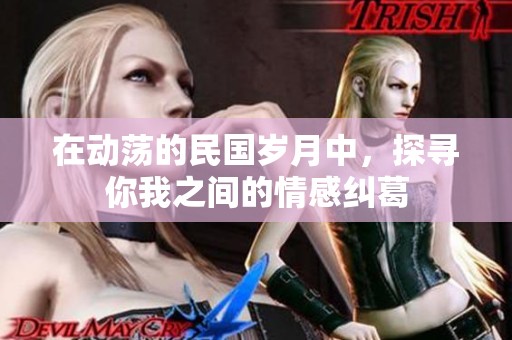 在动荡的民国岁月中，探寻你我之间的情感纠葛
