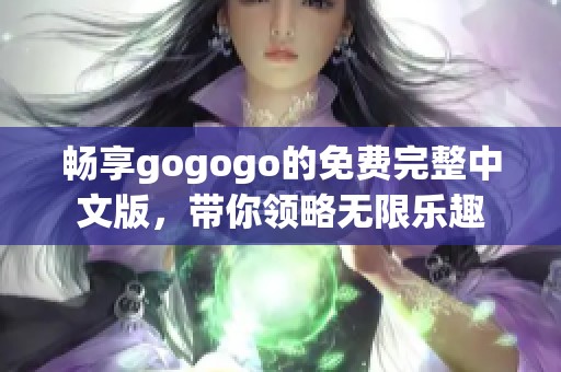 畅享gogogo的免费完整中文版，带你领略无限乐趣