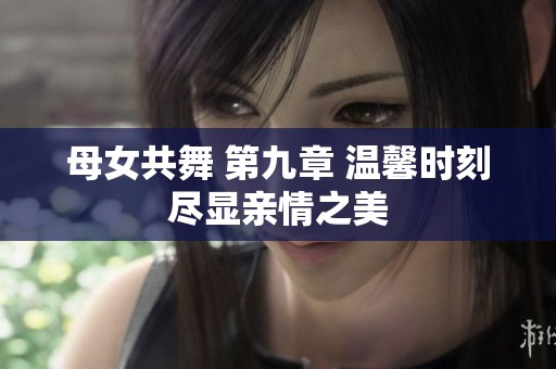 母女共舞 第九章 温馨时刻尽显亲情之美