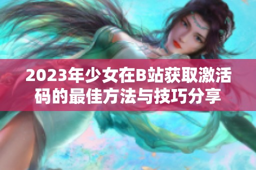 2023年少女在B站获取激活码的最佳方法与技巧分享