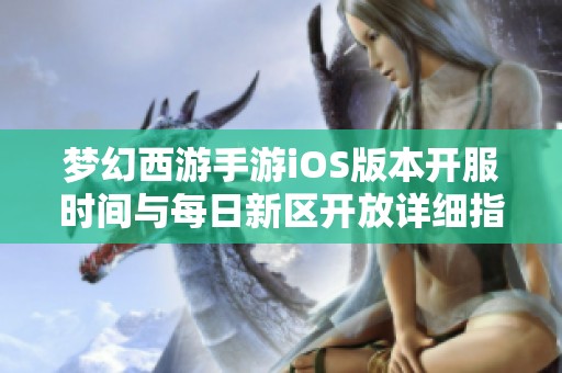 梦幻西游手游iOS版本开服时间与每日新区开放详细指南