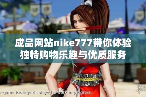 成品网站nike777带你体验独特购物乐趣与优质服务