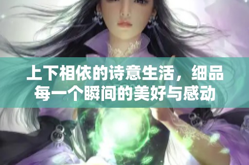 上下相依的诗意生活，细品每一个瞬间的美好与感动