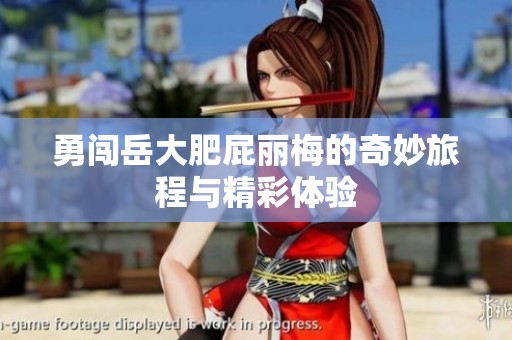 勇闯岳大肥屁丽梅的奇妙旅程与精彩体验
