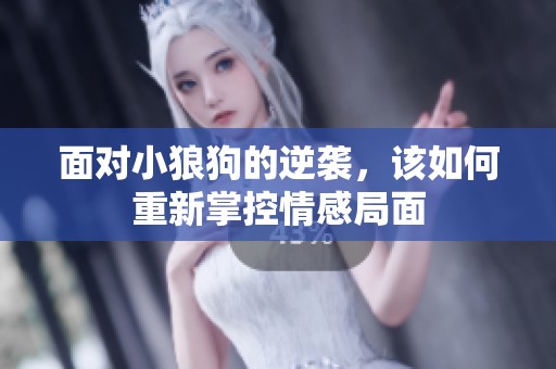 面对小狼狗的逆袭，该如何重新掌控情感局面