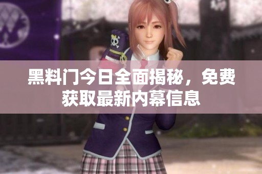 黑料门今日全面揭秘，免费获取最新内幕信息