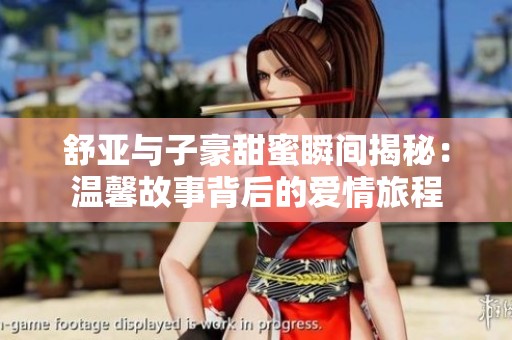 舒亚与子豪甜蜜瞬间揭秘：温馨故事背后的爱情旅程