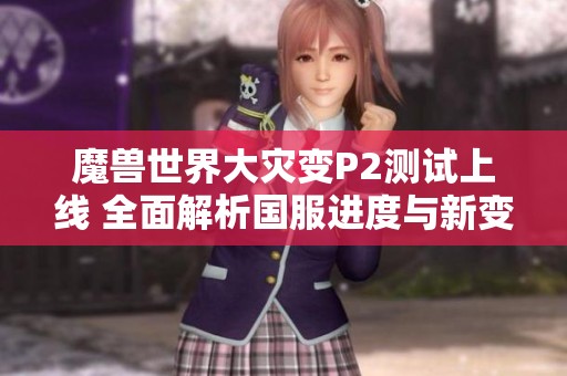 魔兽世界大灾变P2测试上线 全面解析国服进度与新变化