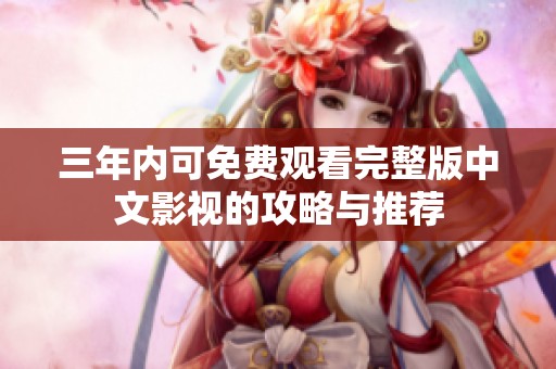 三年内可免费观看完整版中文影视的攻略与推荐