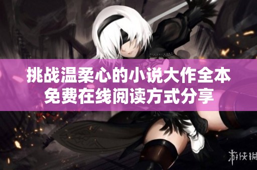 挑战温柔心的小说大作全本免费在线阅读方式分享