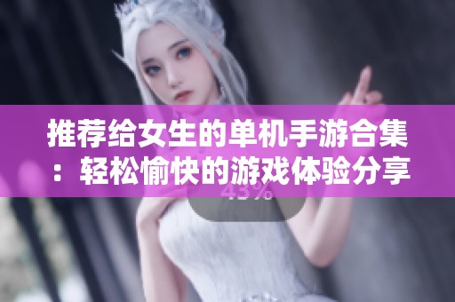 推荐给女生的单机手游合集：轻松愉快的游戏体验分享