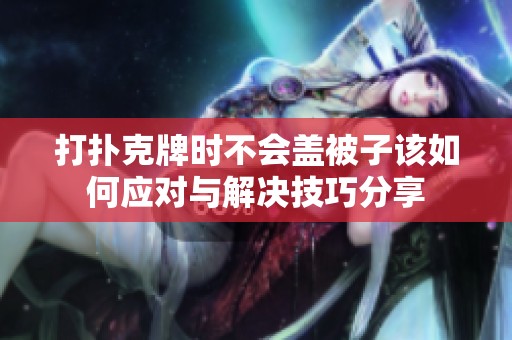 打扑克牌时不会盖被子该如何应对与解决技巧分享
