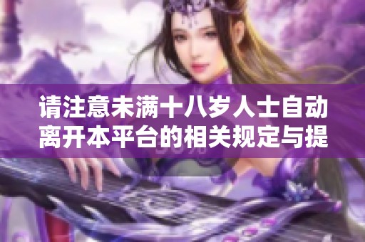 请注意未满十八岁人士自动离开本平台的相关规定与提示