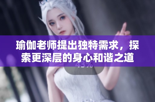 瑜伽老师提出独特需求，探索更深层的身心和谐之道